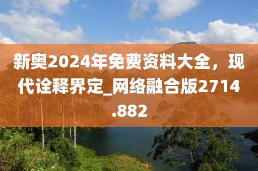 新奥2024年免费资料大全，现代诠释界定_网络融合版2714.882