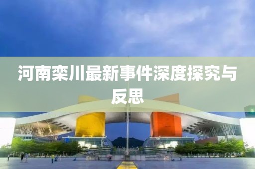 河南栾川最新事件深度探究与反思