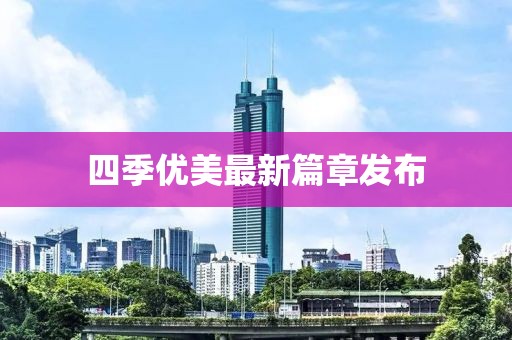 四季优美最新篇章发布
