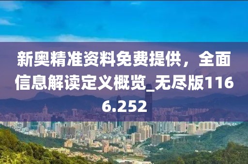 新奥精准资料免费提供，全面信息解读定义概览_无尽版1166.252