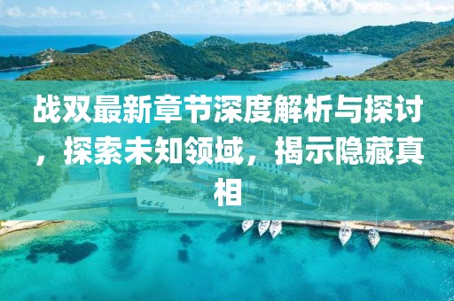 战双最新章节深度解析与探讨，探索未知领域，揭示隐藏真相