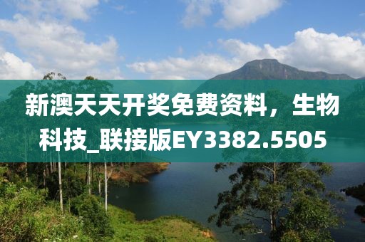 新澳天天开奖免费资料，生物科技_联接版EY3382.5505