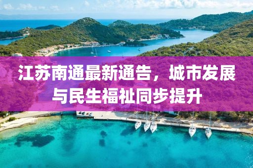 江苏南通最新通告，城市发展与民生福祉同步提升