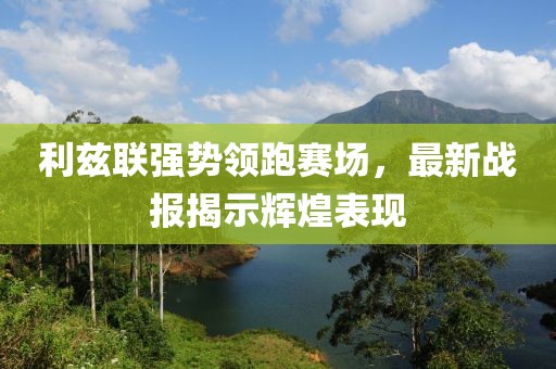 利兹联强势领跑赛场，最新战报揭示辉煌表现