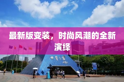 最新版变装，时尚风潮的全新演绎