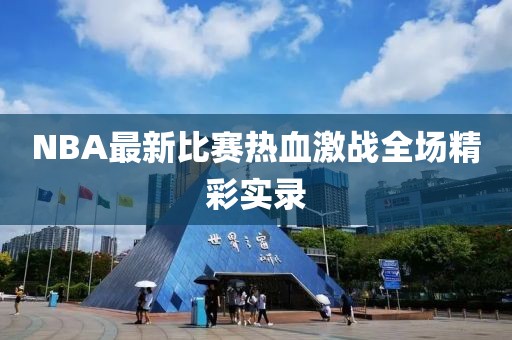 NBA最新比赛热血激战全场精彩实录