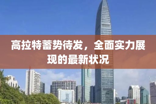 高拉特蓄势待发，全面实力展现的最新状况