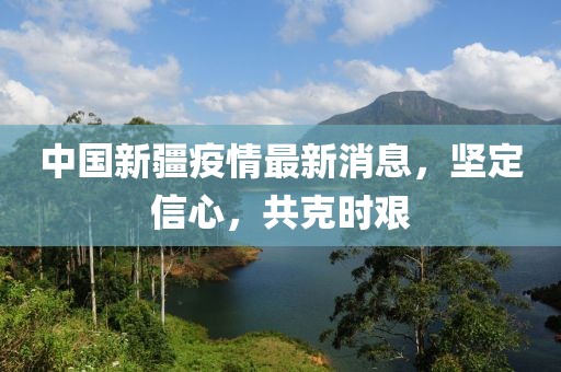 中国新疆疫情最新消息，坚定信心，共克时艰