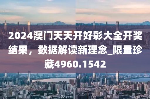 2024澳门天天开好彩大全开奖结果，数据解读新理念_限量珍藏4960.1542