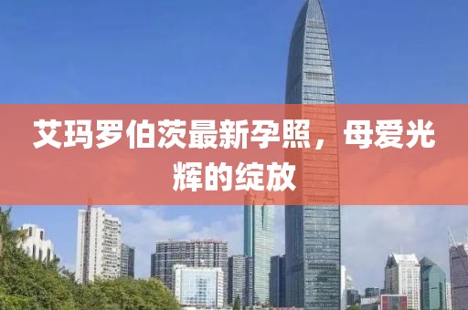 艾玛罗伯茨最新孕照，母爱光辉的绽放