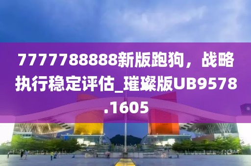 7777788888新版跑狗，战略执行稳定评估_璀璨版UB9578.1605