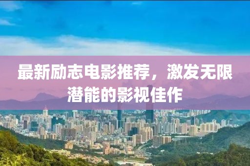 最新励志电影推荐，激发无限潜能的影视佳作