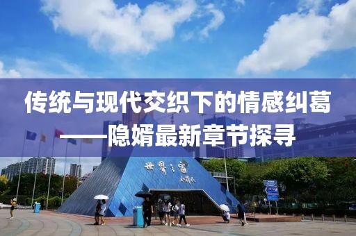传统与现代交织下的情感纠葛——隐婿最新章节探寻