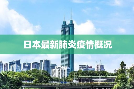 日本最新肺炎疫情概况