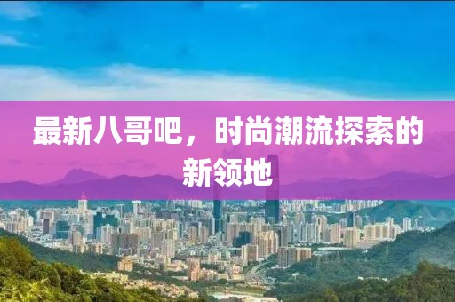 最新八哥吧，时尚潮流探索的新领地