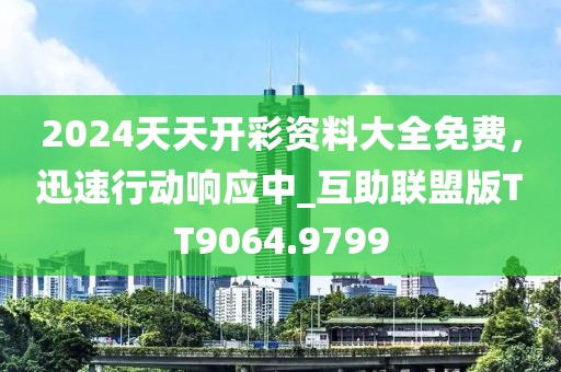 2024天天开彩资料大全免费，迅速行动响应中_互助联盟版TT9064.9799