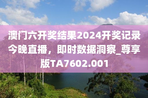澳门六开奖结果2024开奖记录今晚直播，即时数据洞察_尊享版TA7602.001