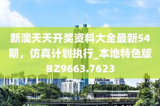 新澳天天开奖资料大全最新54期，仿真计划执行_本地特色版BZ9663.7623
