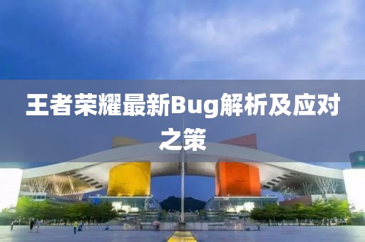 王者荣耀最新Bug解析及应对之策