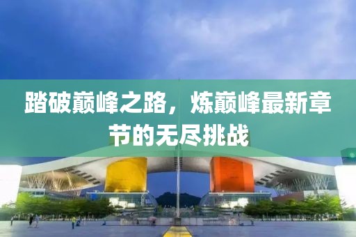 踏破巅峰之路，炼巅峰最新章节的无尽挑战