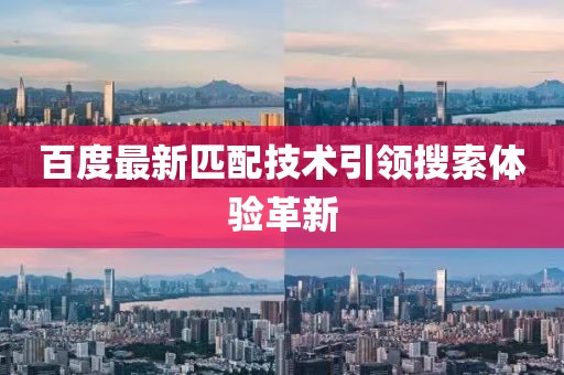 百度最新匹配技术引领搜索体验革新