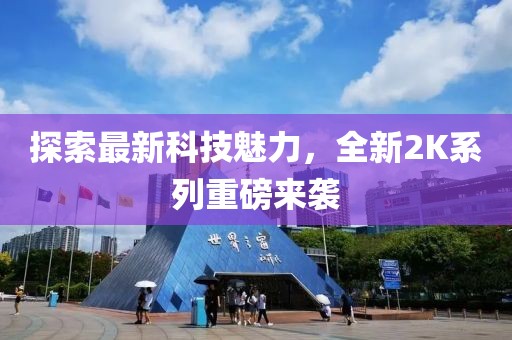 探索最新科技魅力，全新2K系列重磅来袭