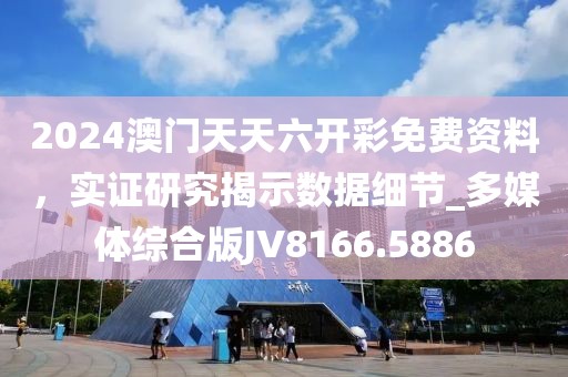 2024澳门天天六开彩免费资料，实证研究揭示数据细节_多媒体综合版JV8166.5886