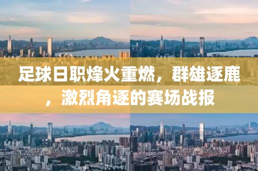 足球日职烽火重燃，群雄逐鹿，激烈角逐的赛场战报