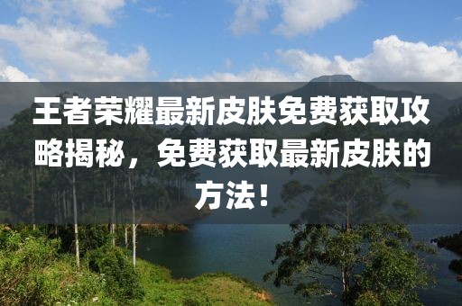 王者荣耀最新皮肤免费获取攻略揭秘，免费获取最新皮肤的方法！