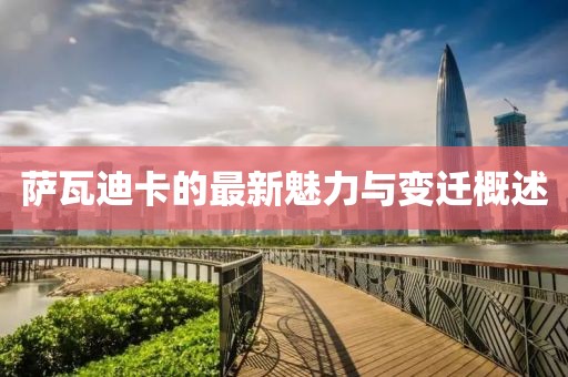 萨瓦迪卡的最新魅力与变迁概述