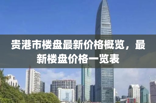 贵港市楼盘最新价格概览，最新楼盘价格一览表