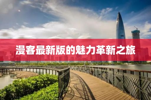 漫客最新版的魅力革新之旅