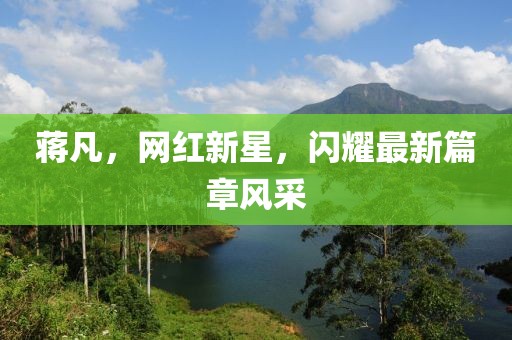 蒋凡，网红新星，闪耀最新篇章风采