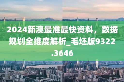 2024新澳最准最快资料，数据规划全维度解析_毛坯版9322.3646
