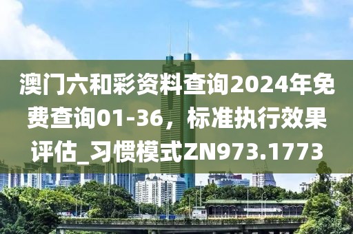 澳门六和彩资料查询2024年免费查询01-36，标准执行效果评估_习惯模式ZN973.1773