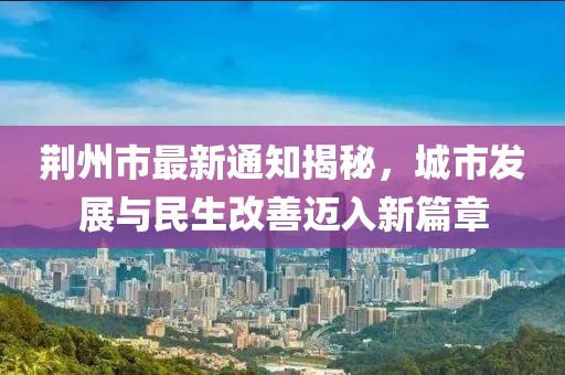荆州市最新通知揭秘，城市发展与民生改善迈入新篇章