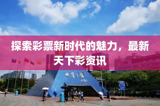 探索彩票新时代的魅力，最新天下彩资讯