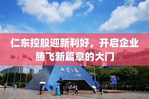 仁东控股迎新利好，开启企业腾飞新篇章的大门