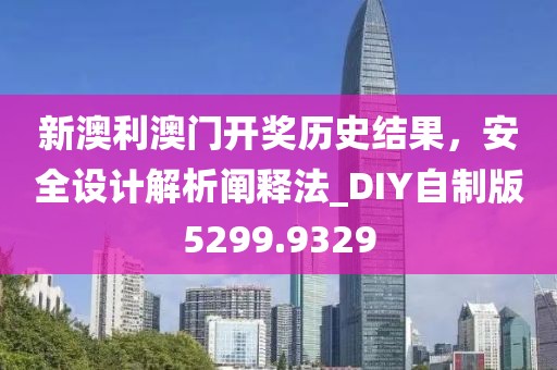新澳利澳门开奖历史结果，安全设计解析阐释法_DIY自制版5299.9329