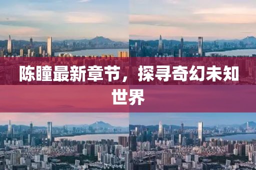 陈瞳最新章节，探寻奇幻未知世界