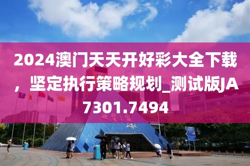 2024澳门天天开好彩大全下载，坚定执行策略规划_测试版JA7301.7494