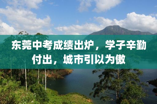 东莞中考成绩出炉，学子辛勤付出，城市引以为傲