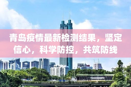 青岛疫情最新检测结果，坚定信心，科学防控，共筑防线