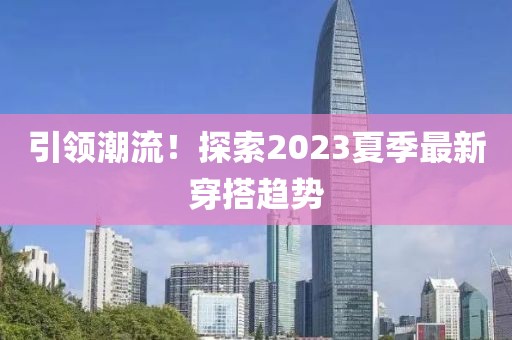 引领潮流！探索2023夏季最新穿搭趋势