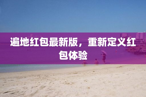 遍地红包最新版，重新定义红包体验