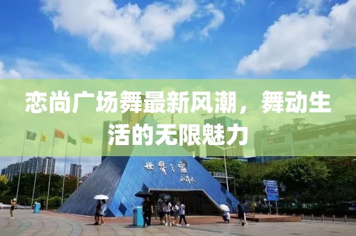 恋尚广场舞最新风潮，舞动生活的无限魅力
