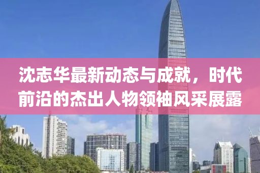 沈志华最新动态与成就，时代前沿的杰出人物领袖风采展露