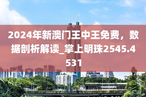 2024年新澳门王中王免费，数据剖析解读_掌上明珠2545.4531