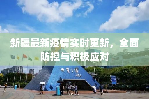 新疆最新疫情实时更新，全面防控与积极应对