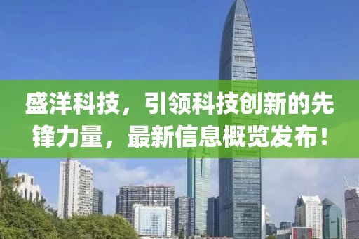 盛洋科技，引领科技创新的先锋力量，最新信息概览发布！
